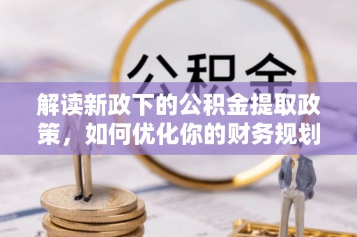 台山解读新政下的公积金提取政策，如何优化你的财务规划