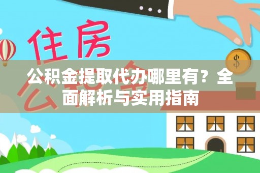 台山公积金提取代办哪里有？全面解析与实用指南