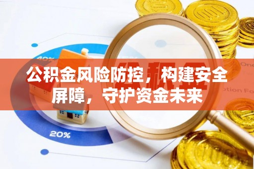 台山公积金风险防控，构建安全屏障，守护资金未来