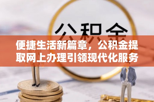 台山便捷生活新篇章，公积金提取网上办理引领现代化服务