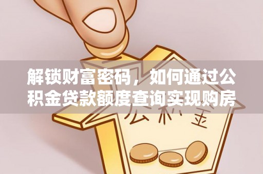 台山解锁财富密码，如何通过公积金贷款额度查询实现购房梦想
