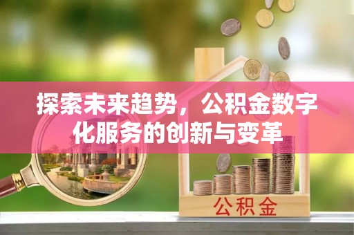 台山探索未来趋势，公积金数字化服务的创新与变革