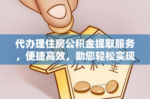 台山代办理住房公积金提取服务，便捷高效，助您轻松实现资金规划