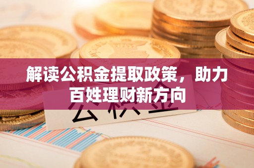 台山解读公积金提取政策，助力百姓理财新方向