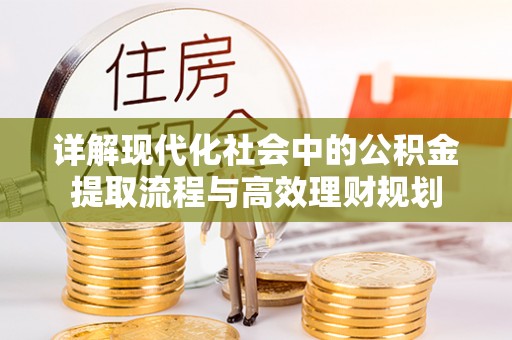 台山详解现代化社会中的公积金提取流程与高效理财规划