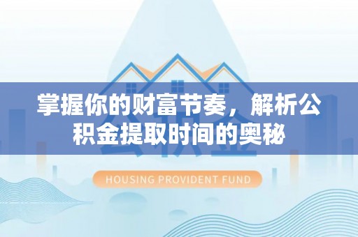 台山掌握你的财富节奏，解析公积金提取时间的奥秘