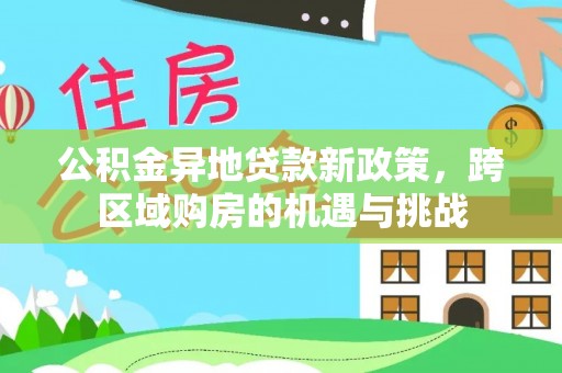 台山公积金异地贷款新政策，跨区域购房的机遇与挑战