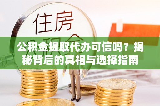 台山公积金提取代办可信吗？揭秘背后的真相与选择指南