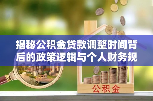 台山揭秘公积金贷款调整时间背后的政策逻辑与个人财务规划