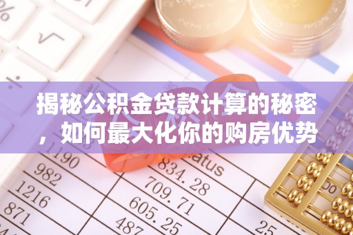 台山揭秘公积金贷款计算的秘密，如何最大化你的购房优势