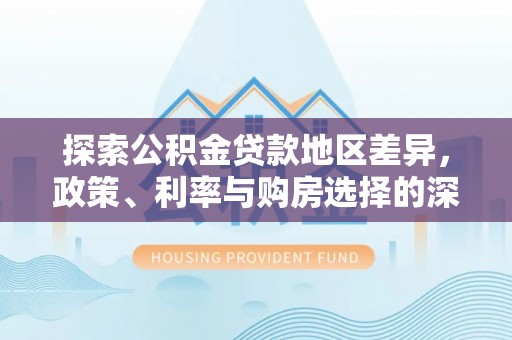 台山探索公积金贷款地区差异，政策、利率与购房选择的深度解析