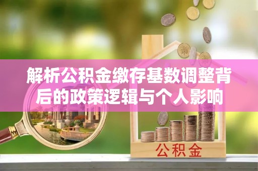 台山解析公积金缴存基数调整背后的政策逻辑与个人影响