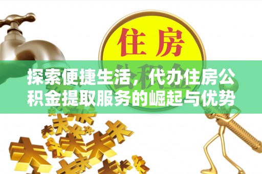台山探索便捷生活，代办住房公积金提取服务的崛起与优势
