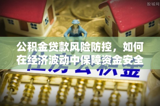 台山公积金贷款风险防控，如何在经济波动中保障资金安全