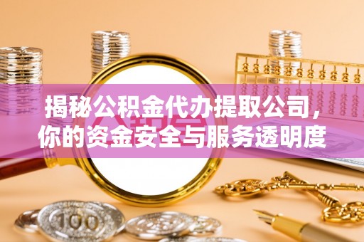 台山揭秘公积金代办提取公司，你的资金安全与服务透明度指南