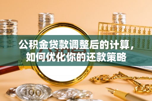 台山公积金贷款调整后的计算，如何优化你的还款策略