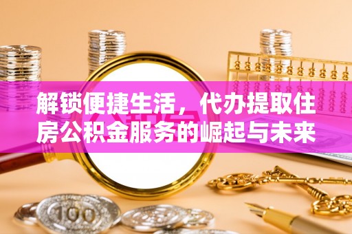 台山解锁便捷生活，代办提取住房公积金服务的崛起与未来