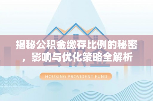 台山揭秘公积金缴存比例的秘密，影响与优化策略全解析