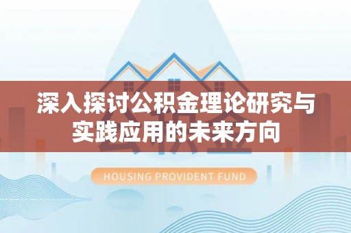 台山深入探讨公积金理论研究与实践应用的未来方向