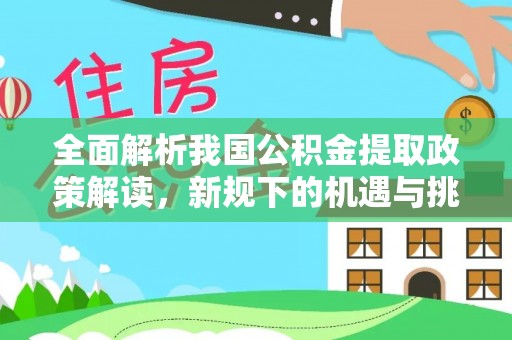 台山全面解析我国公积金提取政策解读，新规下的机遇与挑战