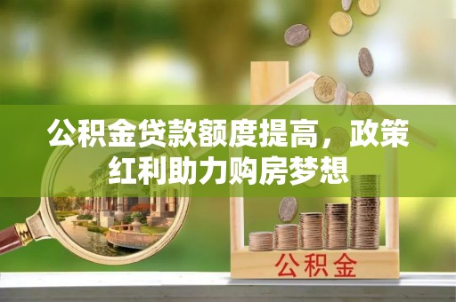 台山公积金贷款额度提高，政策红利助力购房梦想