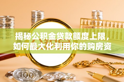 台山揭秘公积金贷款额度上限，如何最大化利用你的购房资金？
