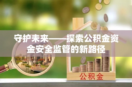 台山守护未来——探索公积金资金安全监管的新路径