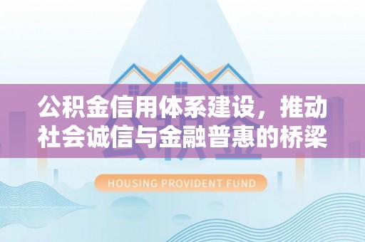 台山公积金信用体系建设，推动社会诚信与金融普惠的桥梁