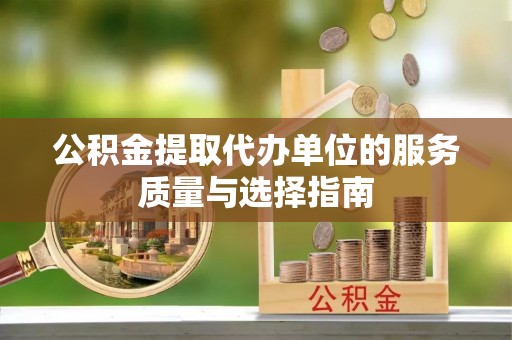 台山公积金提取代办单位的服务质量与选择指南