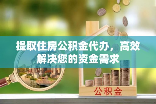 台山提取住房公积金代办，高效解决您的资金需求