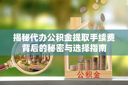 台山揭秘代办公积金提取手续费背后的秘密与选择指南
