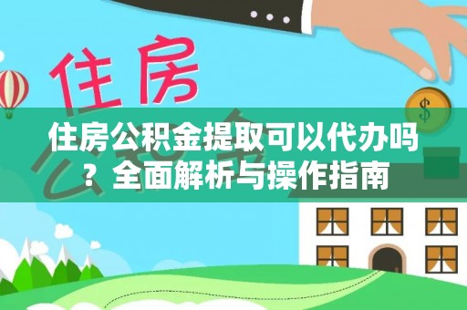 台山住房公积金提取可以代办吗？全面解析与操作指南