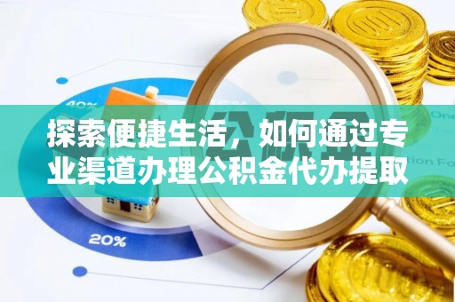 台山探索便捷生活，如何通过专业渠道办理公积金代办提取业务