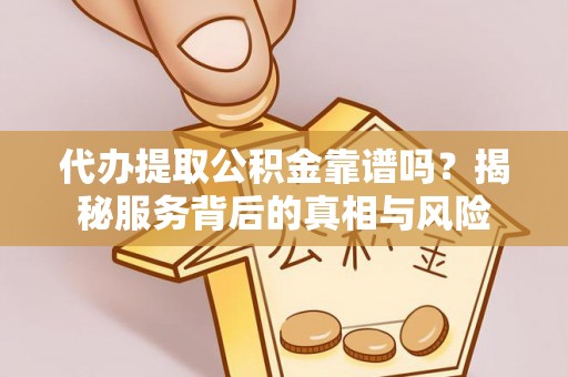 台山代办提取公积金靠谱吗？揭秘服务背后的真相与风险