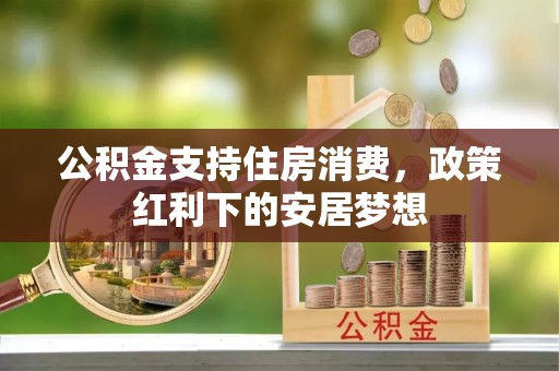 台山公积金支持住房消费，政策红利下的安居梦想