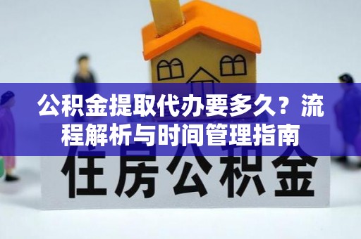 台山公积金提取代办要多久？流程解析与时间管理指南