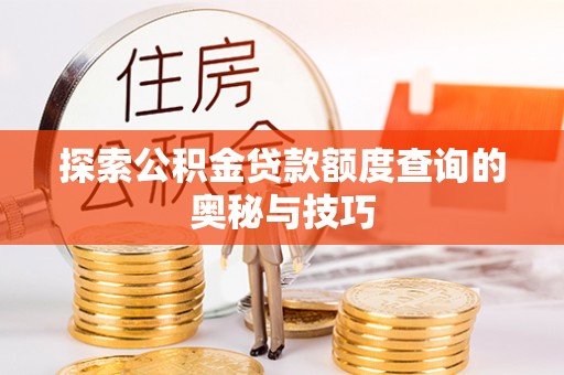 台山探索公积金贷款额度查询的奥秘与技巧