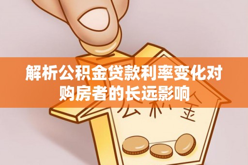 台山解析公积金贷款利率变化对购房者的长远影响
