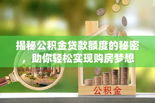 台山揭秘公积金贷款额度的秘密，助你轻松实现购房梦想