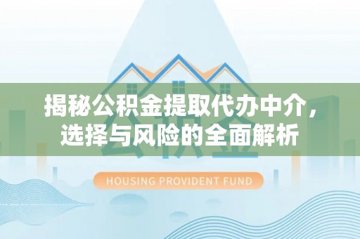 台山揭秘公积金提取代办中介，选择与风险的全面解析
