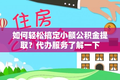 台山如何轻松搞定小额公积金提取？代办服务了解一下