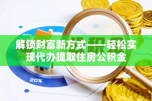 台山解锁财富新方式——轻松实现代办提取住房公积金