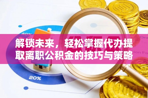台山解锁未来，轻松掌握代办提取离职公积金的技巧与策略