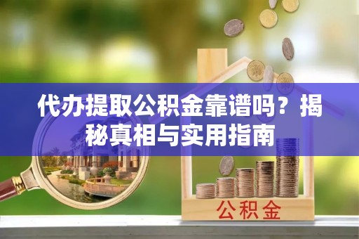台山代办提取公积金靠谱吗？揭秘真相与实用指南