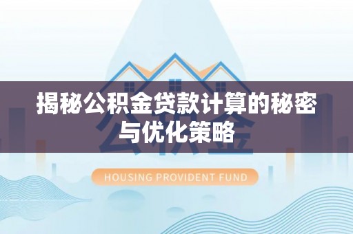 台山揭秘公积金贷款计算的秘密与优化策略