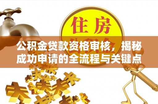 台山公积金贷款资格审核，揭秘成功申请的全流程与关键点
