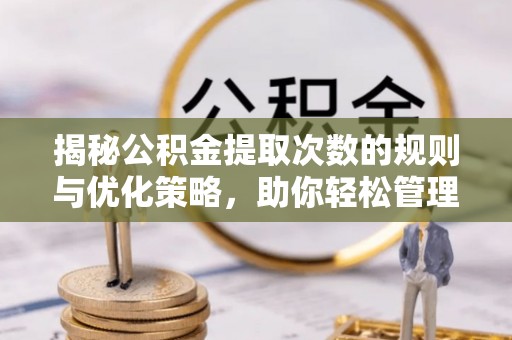 台山揭秘公积金提取次数的规则与优化策略，助你轻松管理财务