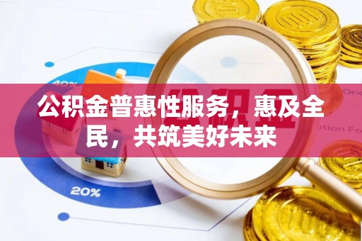 台山公积金普惠性服务，惠及全民，共筑美好未来