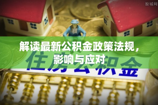 台山解读最新公积金政策法规，影响与应对