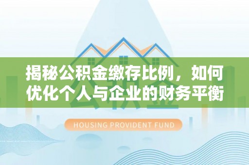 台山揭秘公积金缴存比例，如何优化个人与企业的财务平衡